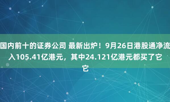 国内前十的证券公司 最新出炉！9月26日港股通净流入105.41亿港元，其中24.121亿港元都买了它