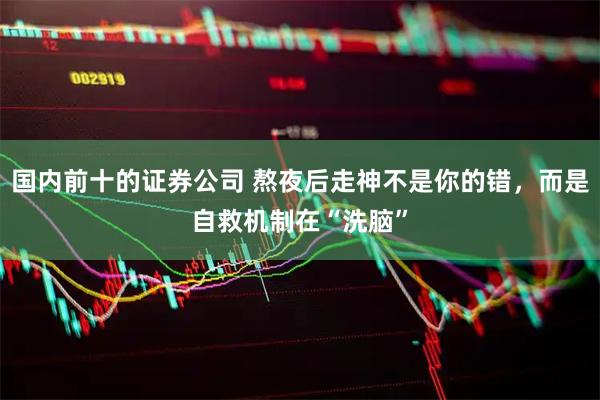 国内前十的证券公司 熬夜后走神不是你的错，而是自救机制在“洗脑”